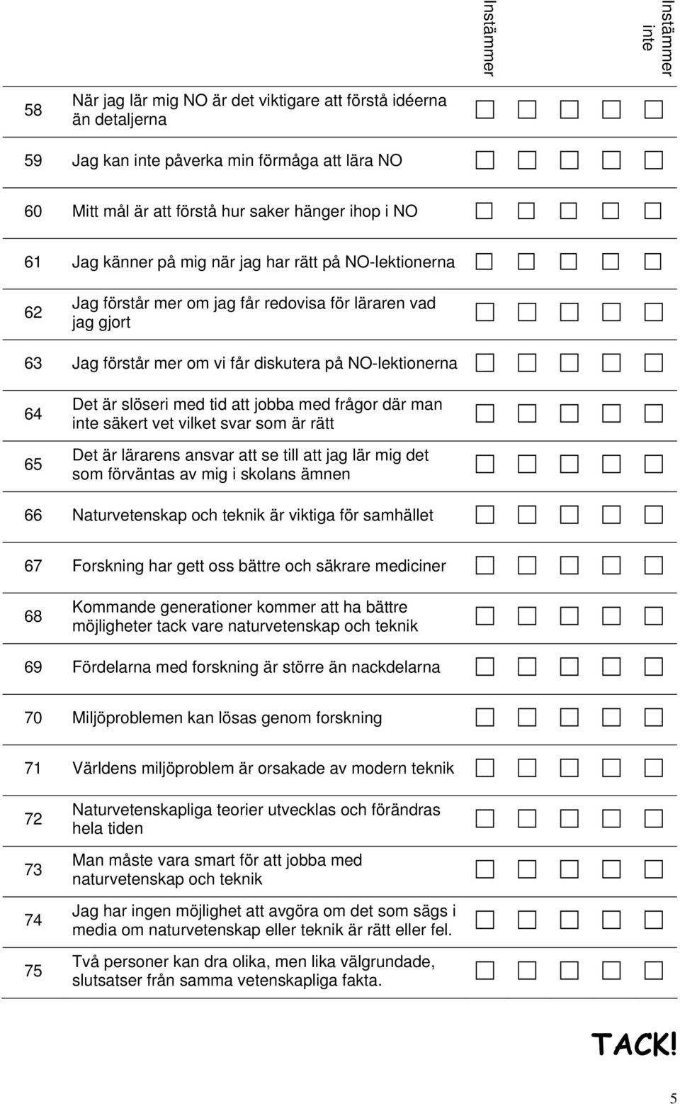 där man säkert vet vilket svar som är rätt Det är lärarens ansvar att se till att jag lär mig det som förväntas av mig i skolans ämnen 66 Naturvetenskap och teknik är viktiga för samhället 67