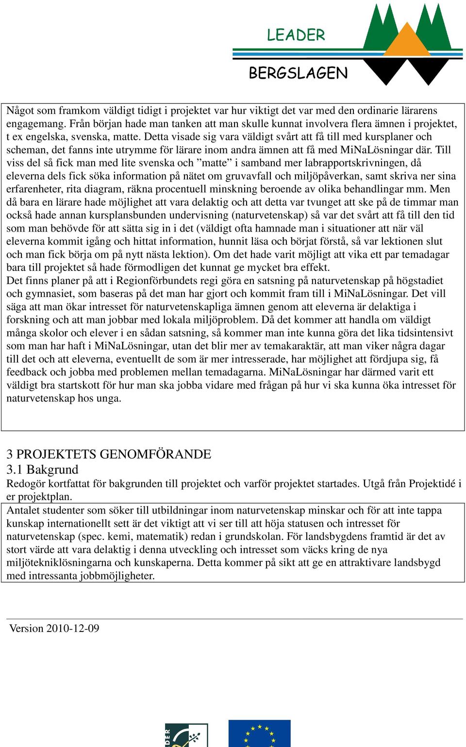 Detta visade sig vara väldigt svårt att få till med kursplaner och scheman, det fanns inte utrymme för lärare inom andra ämnen att få med MiNaLösningar där.