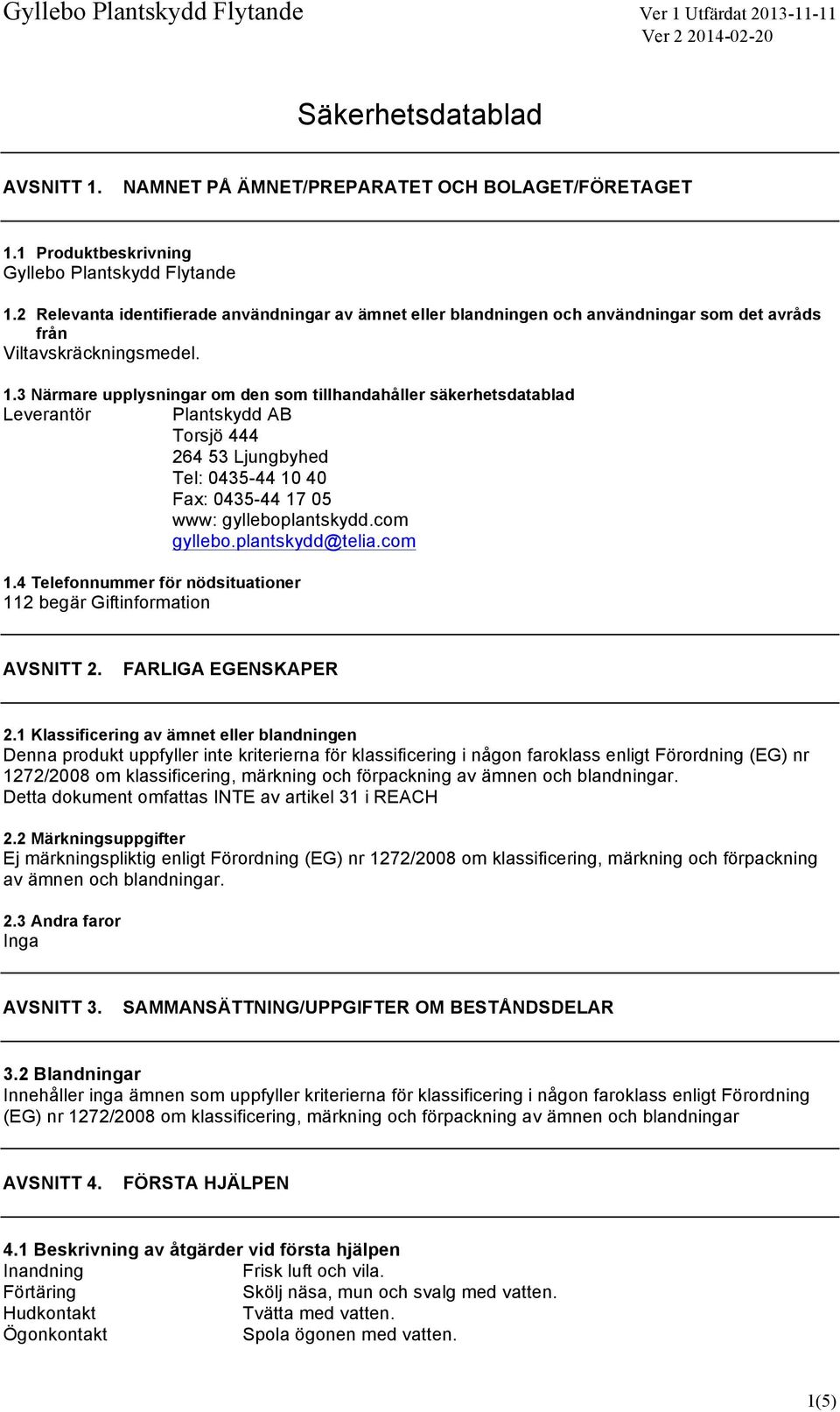 3 Närmare upplysningar om den som tillhandahåller säkerhetsdatablad Leverantör Plantskydd AB Torsjö 444 264 53 Ljungbyhed Tel: 043544 10 40 Fax: 043544 17 05 www: gylleboplantskydd.com gyllebo.