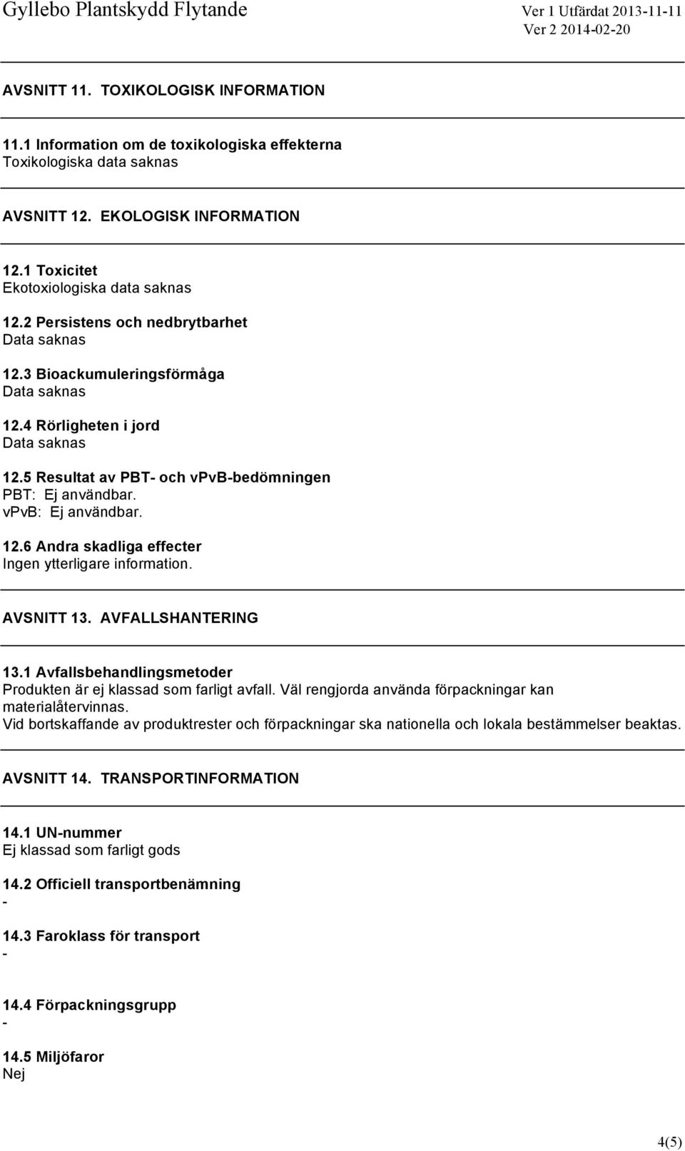 AVSNITT 13. AVFALLSHANTERING 13.1 Avfallsbehandlingsmetoder Produkten är ej klassad som farligt avfall. Väl rengjorda använda förpackningar kan materialåtervinnas.