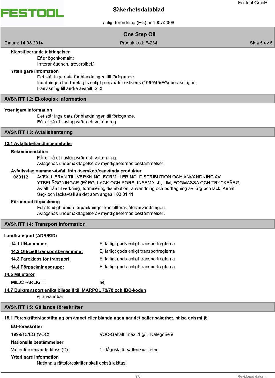 Hänvisning till andra avsnitt: 2, 3 AVSNITT 12: Ekologisk information Det står inga data för blandningen till förfogande. AVSNITT 13: Avfallshantering 13.
