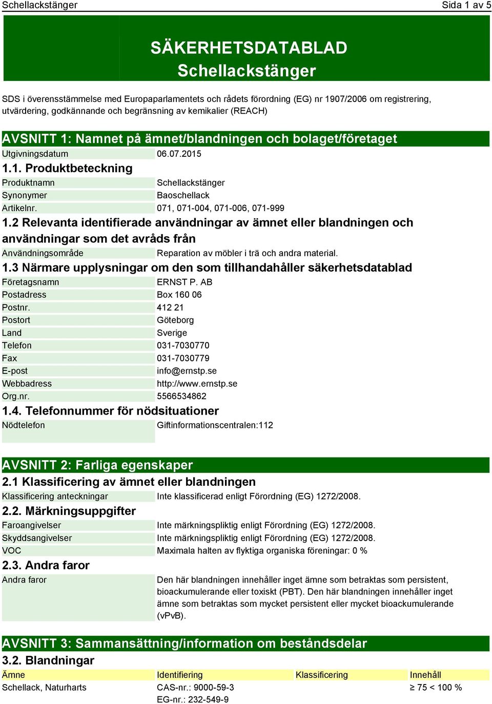 071, 071-004, 071-006, 071-999 1.2 Relevanta identifierade användningar av ämnet eller blandningen och användningar som det avråds från Användningsområde Reparation av möbler i trä och andra material.