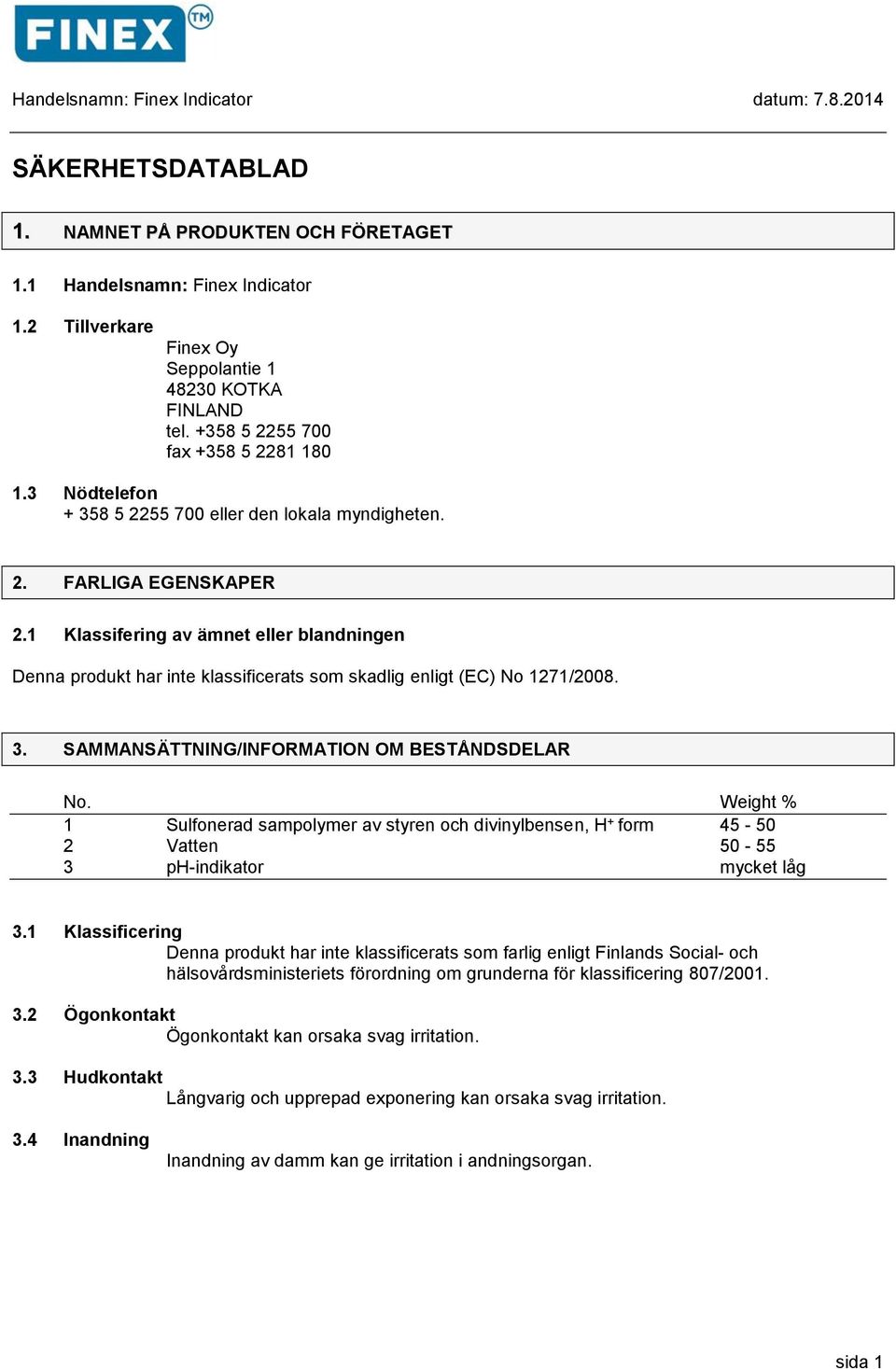 1 Klassifering av ämnet eller blandningen Denna produkt har inte klassificerats som skadlig enligt (EC) No 1271/2008. 3. SAMMANSÄTTNING/INFORMATION OM BESTÅNDSDELAR No.