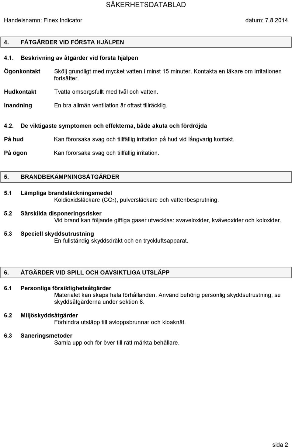 De viktigaste symptomen och effekterna, både akuta och fördröjda På hud På ögon Kan förorsaka svag och tillfällig irritation på hud vid långvarig kontakt. Kan förorsaka svag och tillfällig irritation. 5.