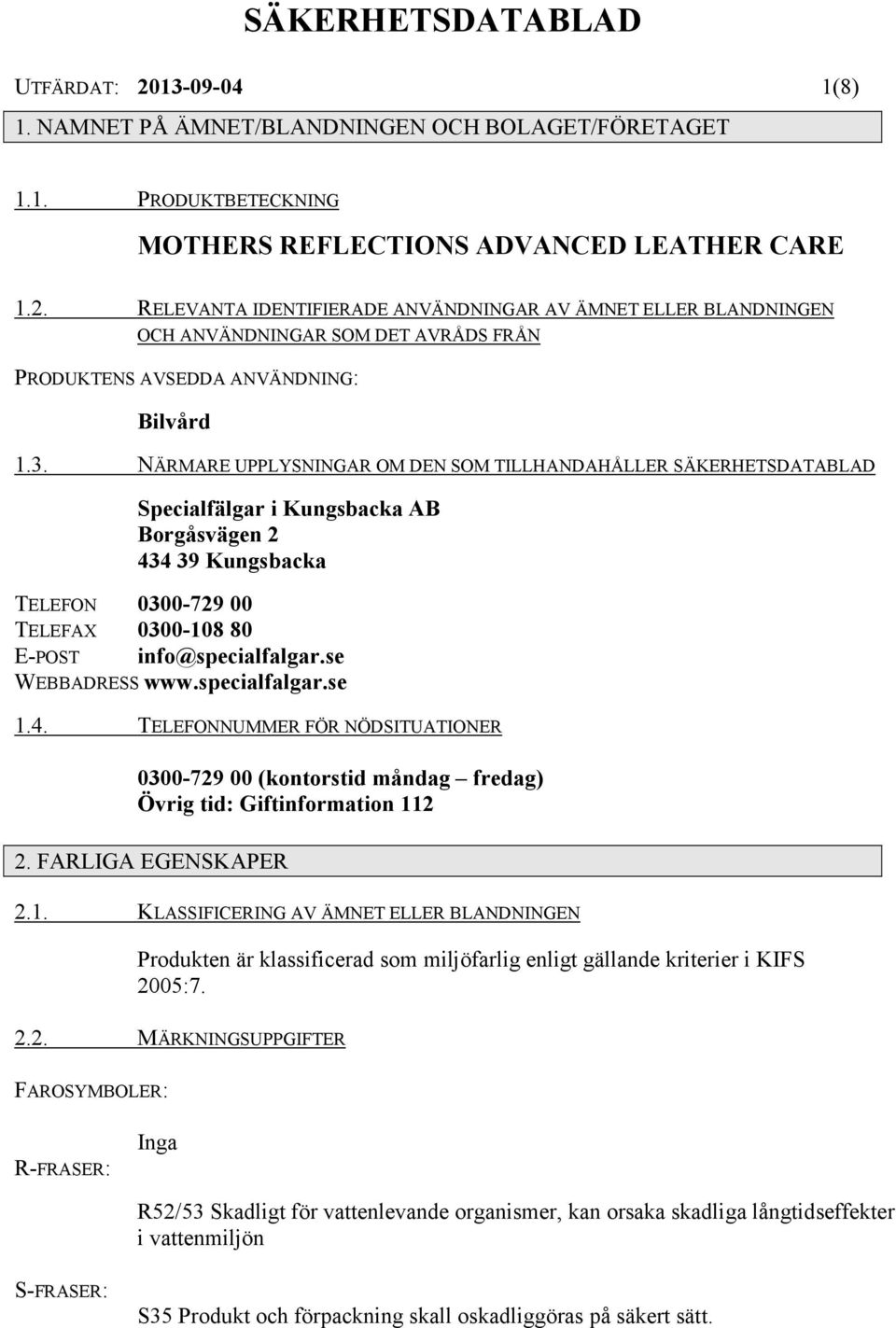 se WEBBADRESS www.specialfalgar.se 1.4. TELEFONNUMMER FÖR NÖDSITUATIONER 0300-729 00 (kontorstid måndag fredag) Övrig tid: Giftinformation 112 2. FARLIGA EGENSKAPER 2.1. KLASSIFICERING AV ÄMNET ELLER BLANDNINGEN Produkten är klassificerad som miljöfarlig enligt gällande kriterier i KIFS 2005:7.