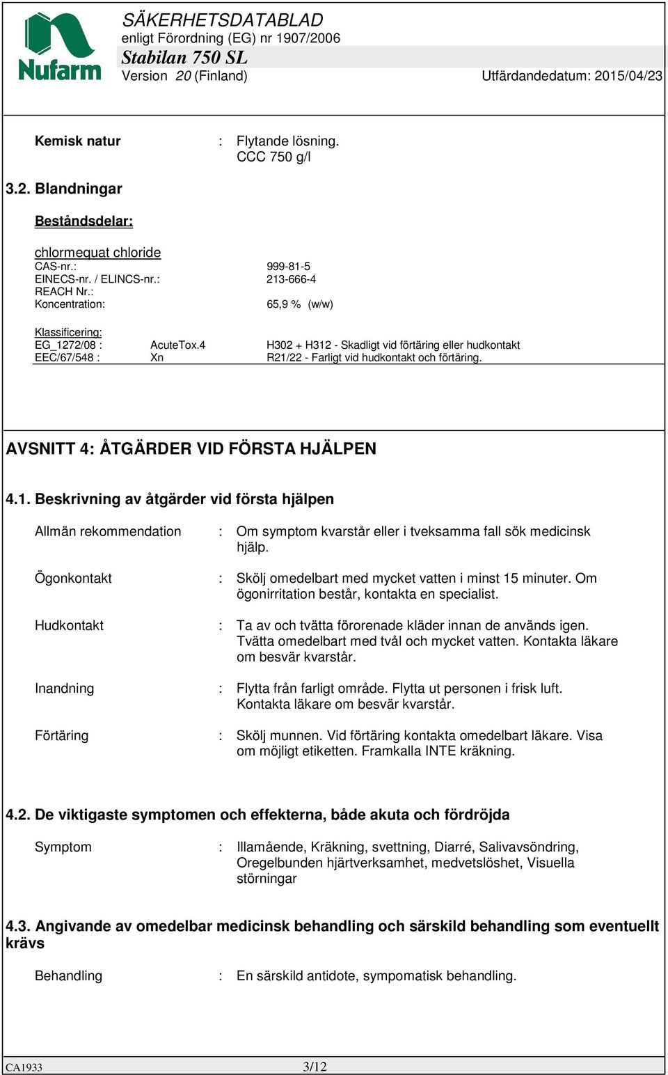 AVSNITT 4: ÅTGÄRDER VID FÖRSTA HJÄLPEN 4.1. Beskrivning av åtgärder vid första hjälpen Allmän rekommendation : Om symptom kvarstår eller i tveksamma fall sök medicinsk hjälp.