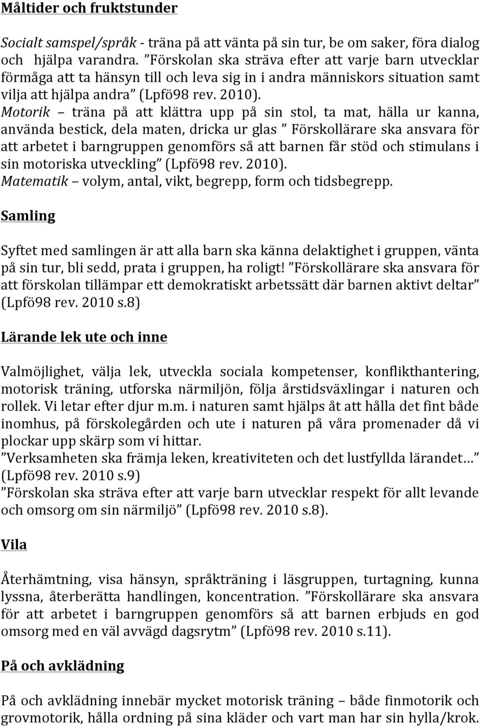 Motorik träna på att klättra upp på sin stol, ta mat, hälla ur kanna, använda bestick, dela maten, dricka ur glas Förskollärare ska ansvara för att arbetet i barngruppen genomförs så att barnen får