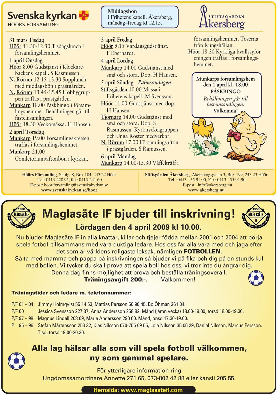 Behållningen går till fasteinsamlingen. Höör 18.30 Veckomässa. H Hansen. 2 april Torsdag Munkarp 19.00 Församlingskretsen träffas i församlingshemmet. Munkarp 21.00 Comletorium/aftonbön i kyrkan.