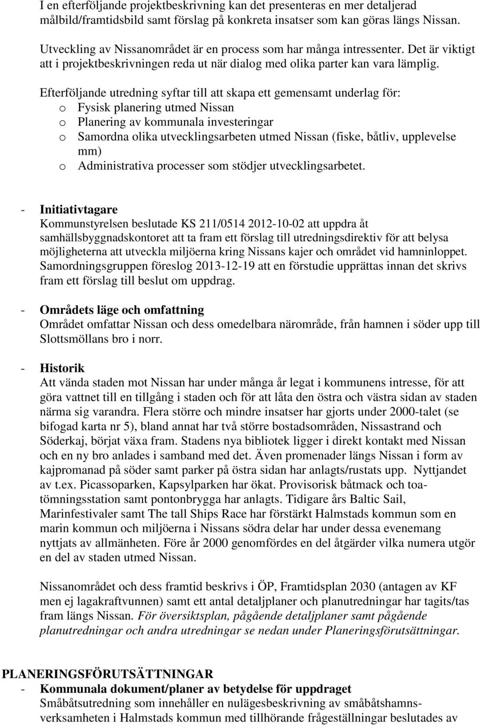 Efterföljande utredning syftar till att skapa ett gemensamt underlag för: o Fysisk planering utmed Nissan o Planering av kommunala investeringar o Samordna olika utvecklingsarbeten utmed Nissan