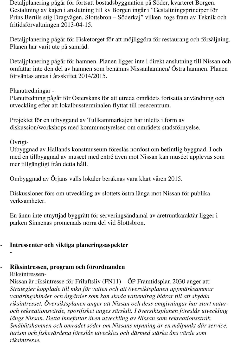 Detaljplanering pågår för Fisketorget för att möjliggöra för restaurang och försäljning. Planen har varit ute på samråd. Detaljplanering pågår för hamnen.