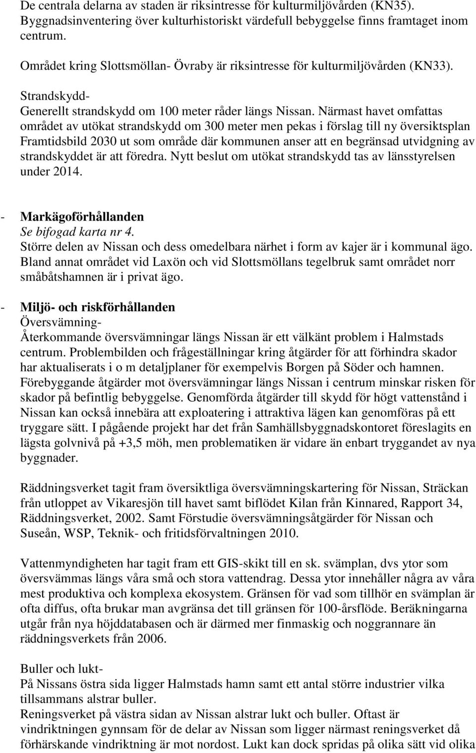 Närmast havet omfattas området av utökat strandskydd om 300 meter men pekas i förslag till ny översiktsplan Framtidsbild 2030 ut som område där kommunen anser att en begränsad utvidgning av