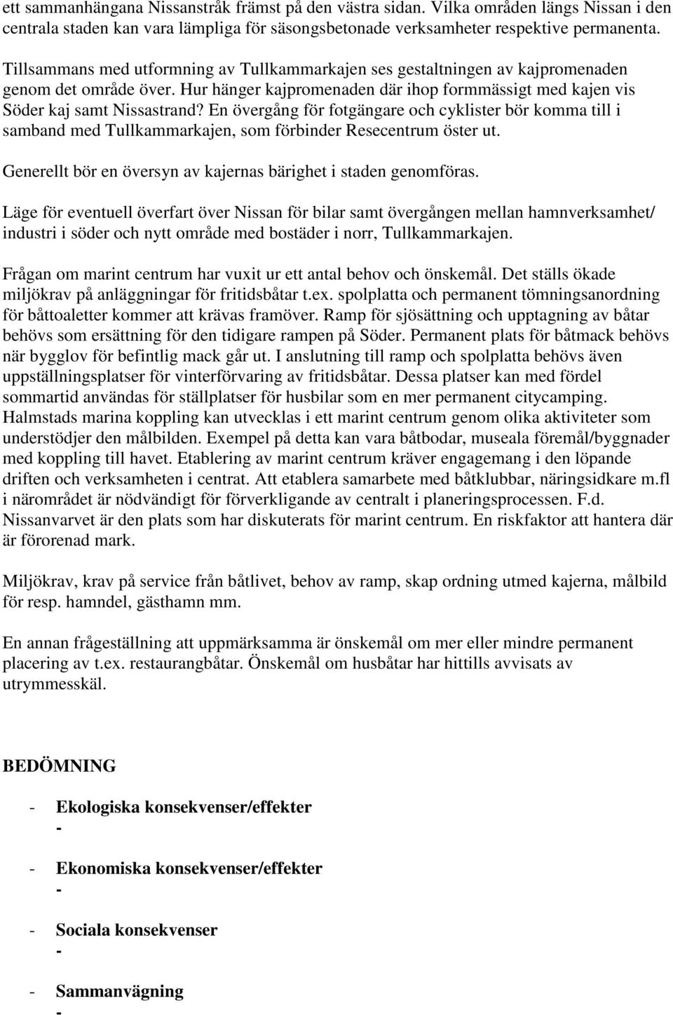 En övergång för fotgängare och cyklister bör komma till i samband med Tullkammarkajen, som förbinder Resecentrum öster ut. Generellt bör en översyn av kajernas bärighet i staden genomföras.