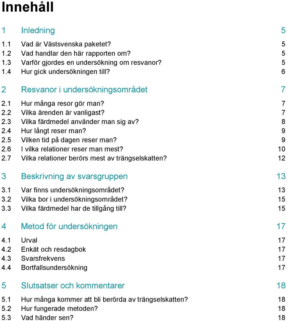 5 Vilken tid på dagen reser man? 9 2.6 I vilka relationer reser man mest? 10 2.7 Vilka relationer berörs mest av trängselskatten? 12 3 Beskrivning av svarsgruppen 13 3.