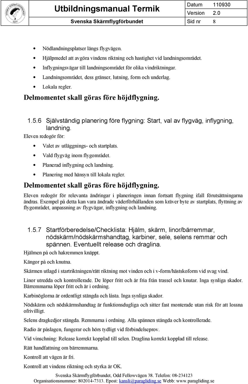 6 Självständig planering före flygning: Start, val av flygväg, inflygning, landning. Eleven redogör för: Valet av utläggnings- och startplats. Vald flygväg inom flygområdet.