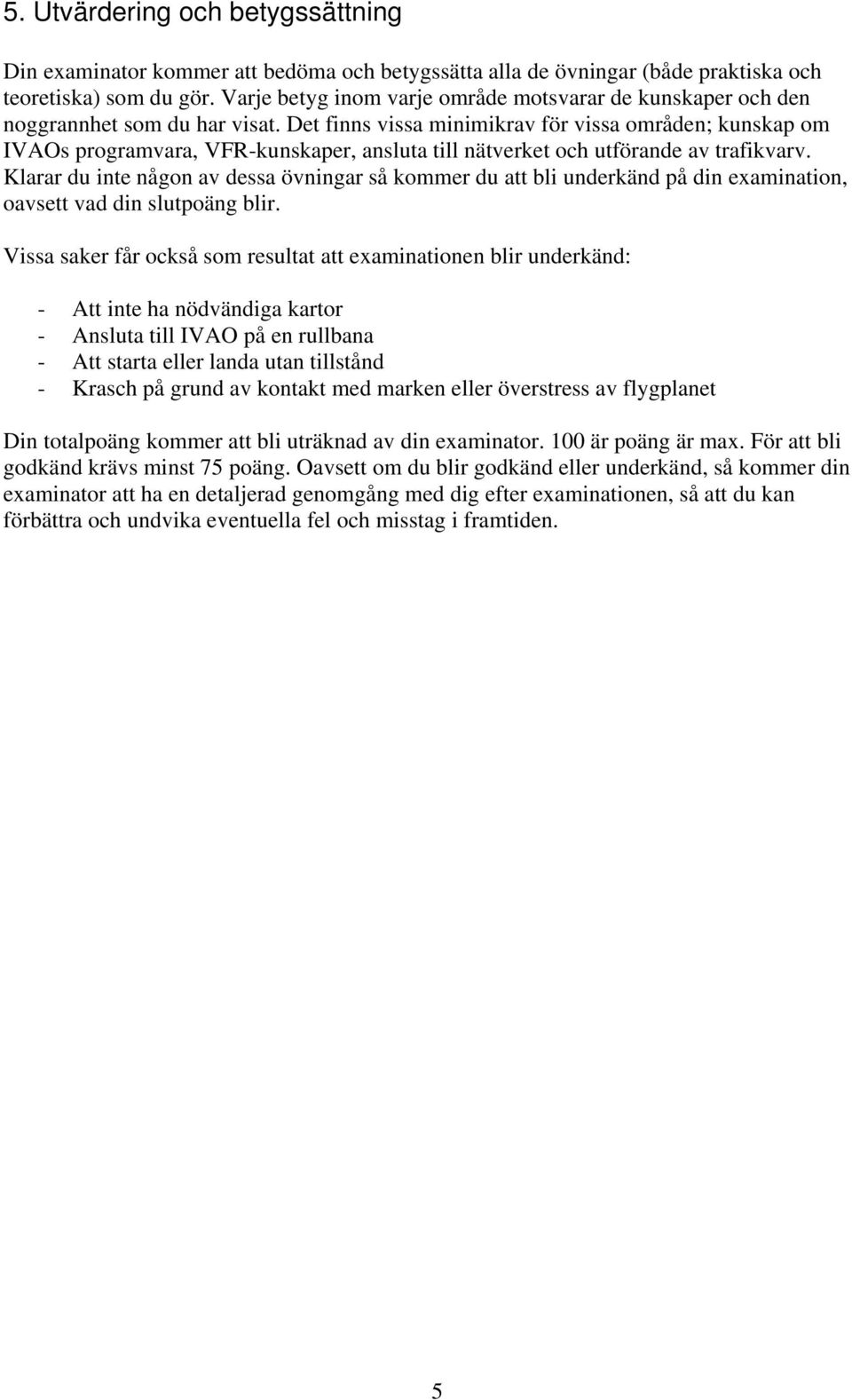 Det finns vissa minimikrav för vissa områden; kunskap om IVAOs programvara, VFR-kunskaper, ansluta till nätverket och utförande av trafikvarv.