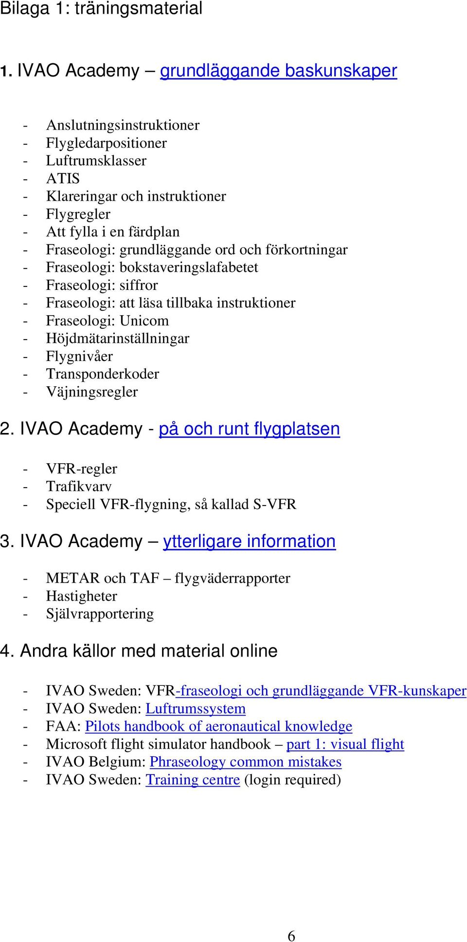 grundläggande ord och förkortningar - Fraseologi: bokstaveringslafabetet - Fraseologi: siffror - Fraseologi: att läsa tillbaka instruktioner - Fraseologi: Unicom - Höjdmätarinställningar - Flygnivåer