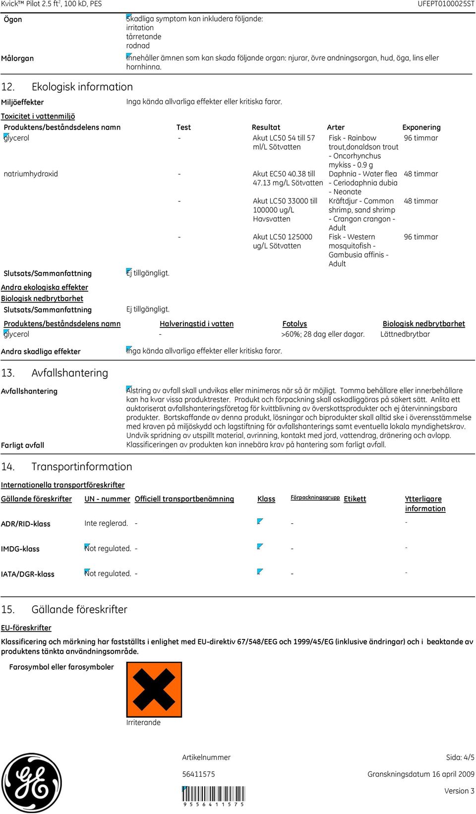 glycerol Akut LC50 54 till 57 ml/l Sötvatten Fisk Rainbow trout,donaldson trout Oncorhynchus 96 timmar natriumhydroxid Akut EC50 40.38 till 47.