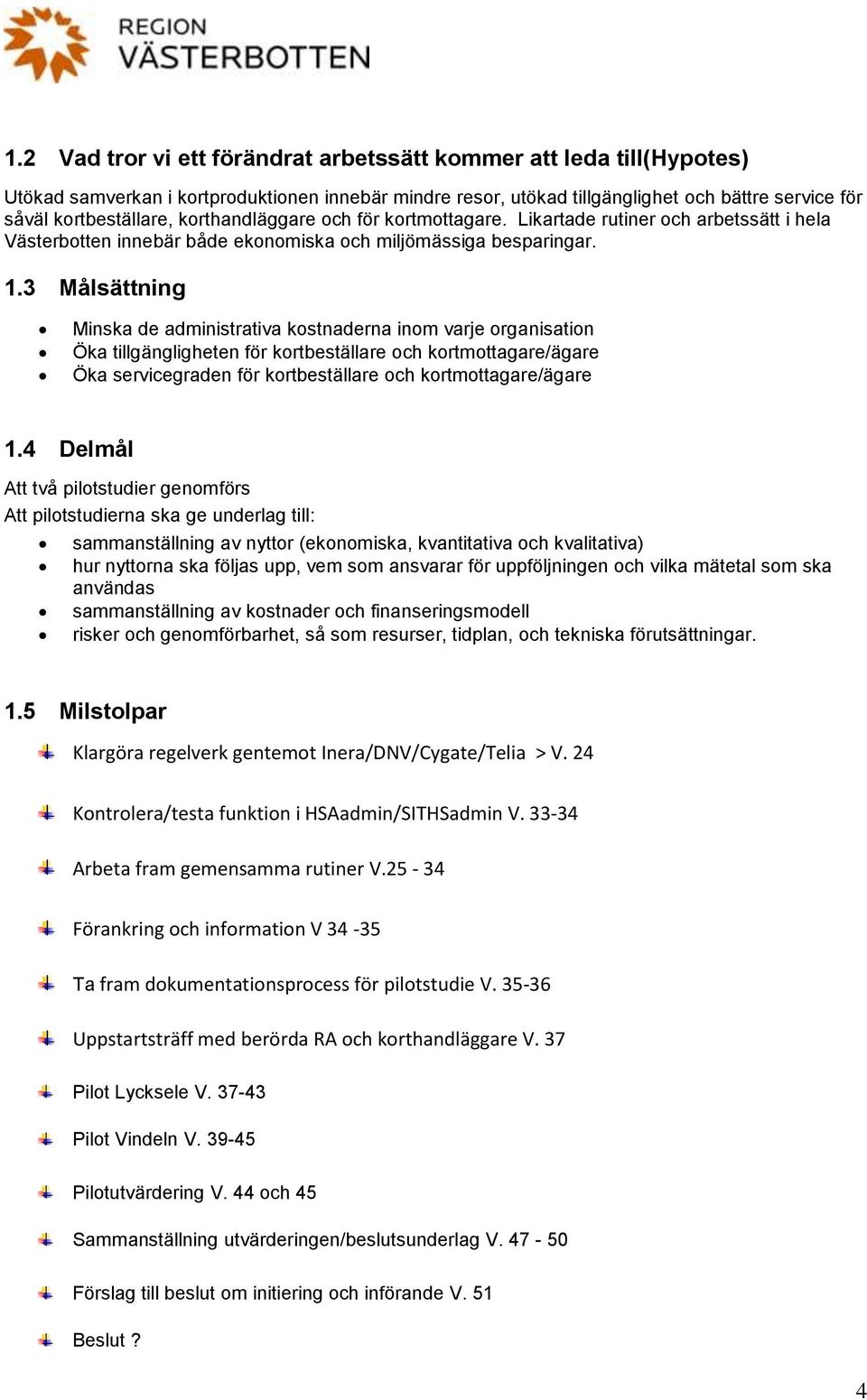 3 Målsättning Minska de administrativa kostnaderna inom varje organisation Öka tillgängligheten för kortbeställare och kortmottagare/ägare Öka servicegraden för kortbeställare och kortmottagare/ägare
