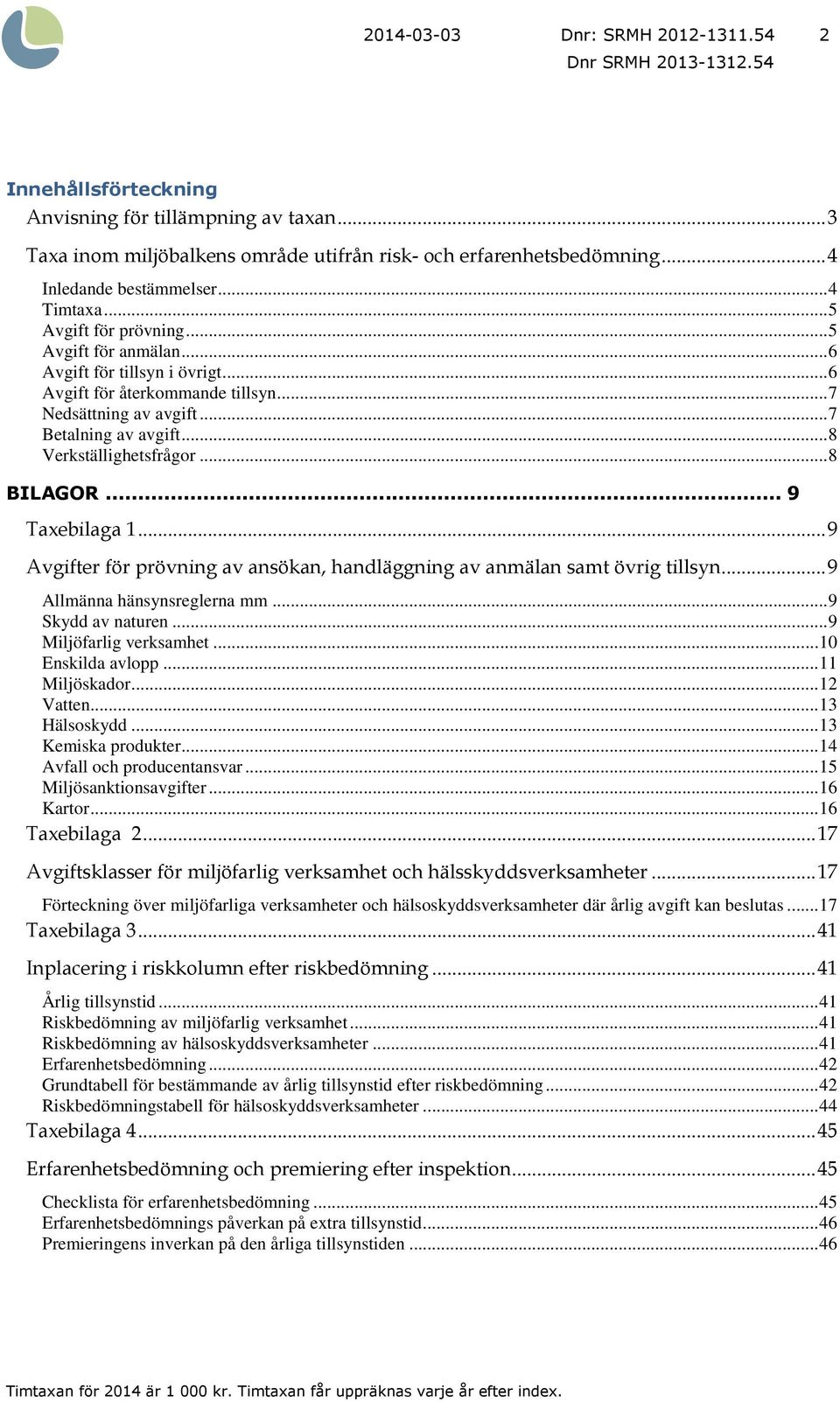 .. 8 Verkställighetsfrågor... 8 BILAGOR... 9 Taxebilaga 1... 9 Avgifter för prövning av ansökan, handläggning av anmälan samt övrig tillsyn... 9 Allmänna hänsynsreglerna mm... 9 Skydd av naturen.