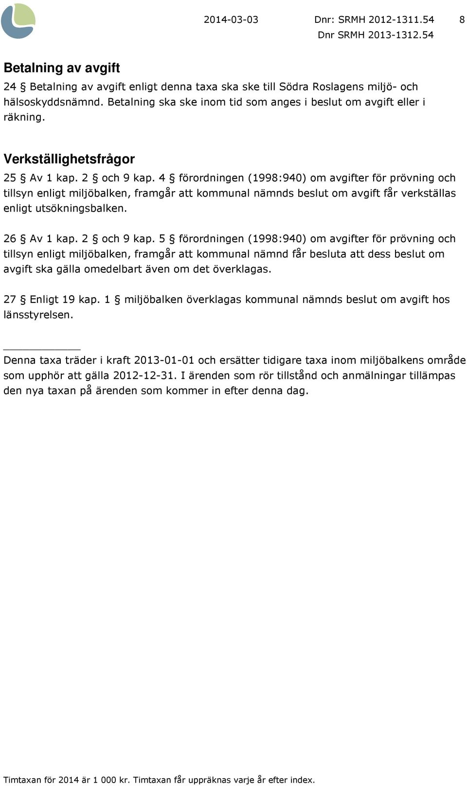 4 förordningen (1998:940) om avgifter för prövning och tillsyn enligt miljöbalken, framgår att kommunal nämnds beslut om avgift får verkställas enligt utsökningsbalken. 26 Av 1 kap. 2 och 9 kap.