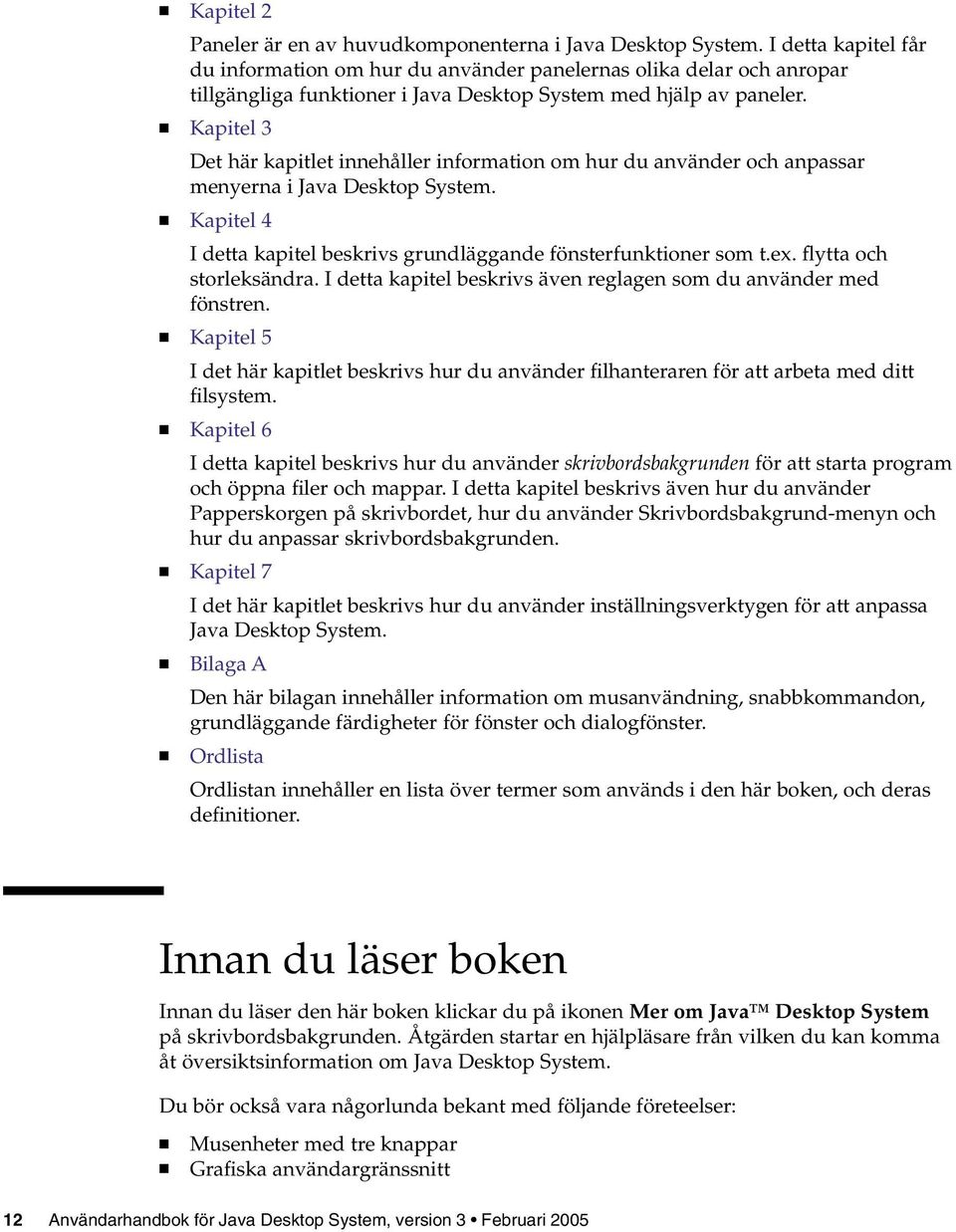 Kapitel 3 Det här kapitlet innehåller information om hur du använder och anpassar menyerna i Java Desktop System. Kapitel 4 I detta kapitel beskrivs grundläggande fönsterfunktioner som t.ex.