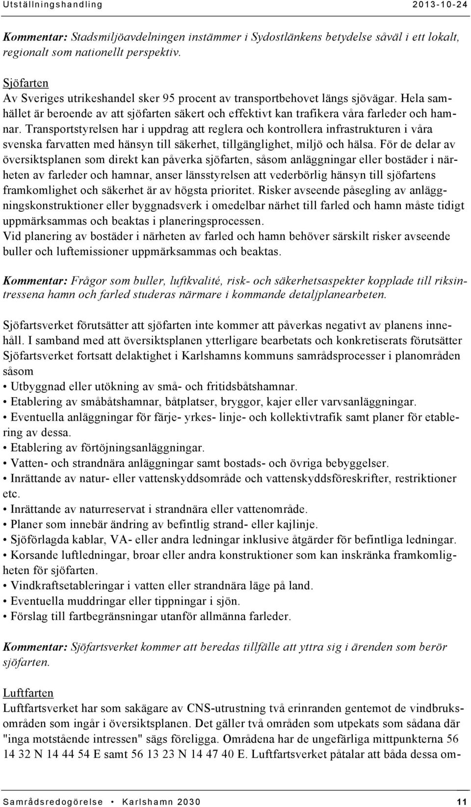 Transportstyrelsen har i uppdrag att reglera och kontrollera infrastrukturen i våra svenska farvatten med hänsyn till säkerhet, tillgänglighet, miljö och hälsa.
