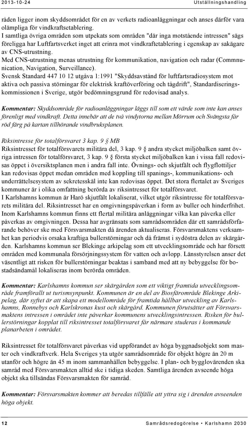 Med CNS-utrustning menas utrustning för kommunikation, navigation och radar (Commnunication, Navigation, Surveillance).