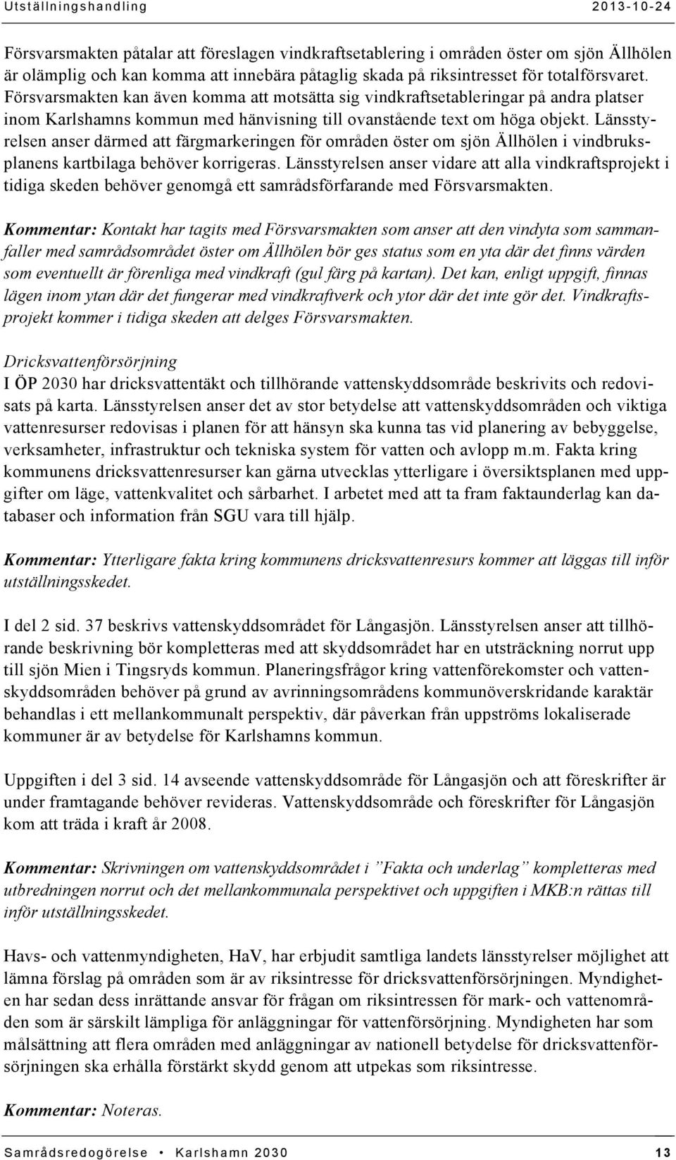 Länsstyrelsen anser därmed att färgmarkeringen för områden öster om sjön Ällhölen i vindbruksplanens kartbilaga behöver korrigeras.