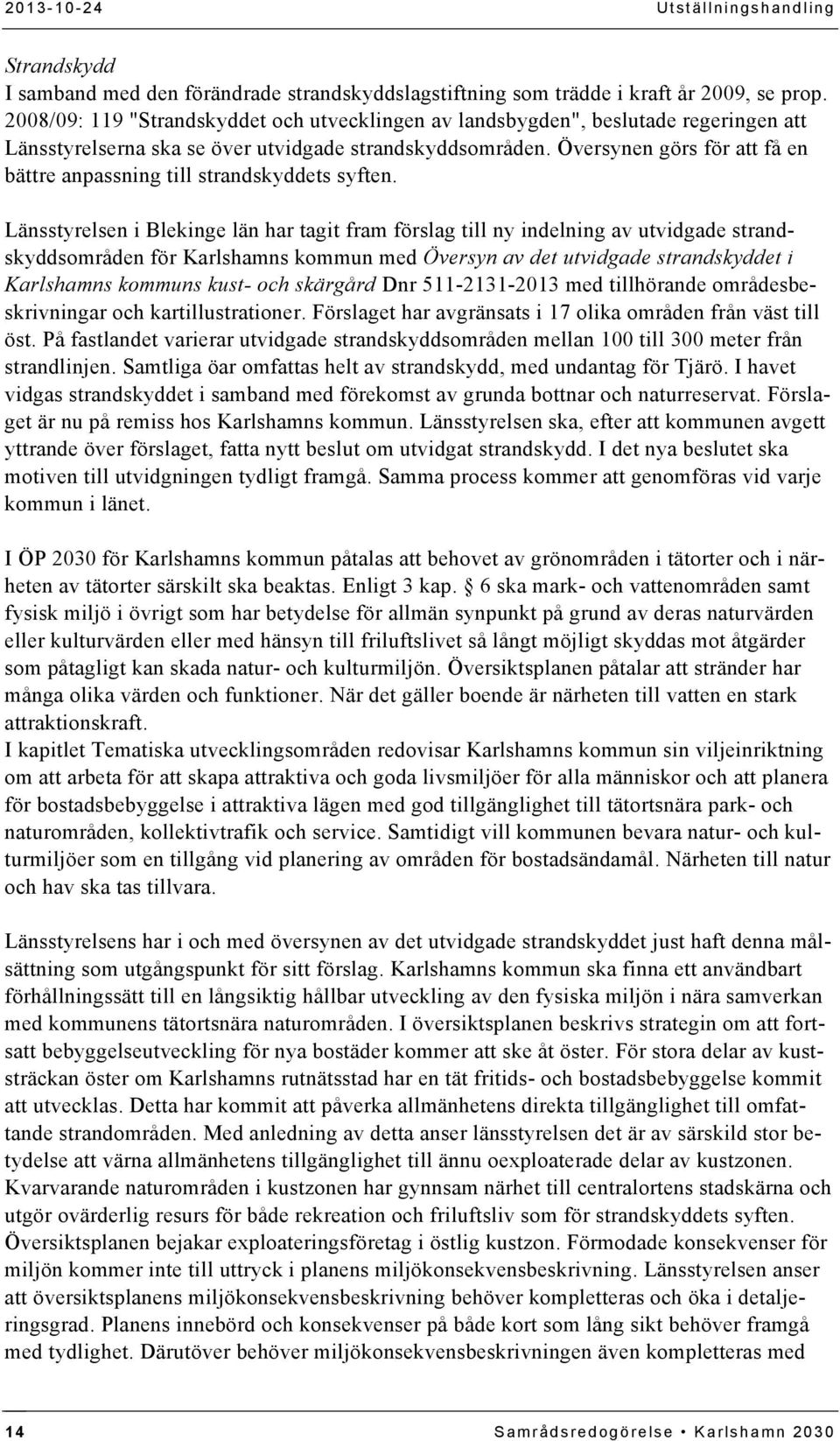 Översynen görs för att få en bättre anpassning till strandskyddets syften.