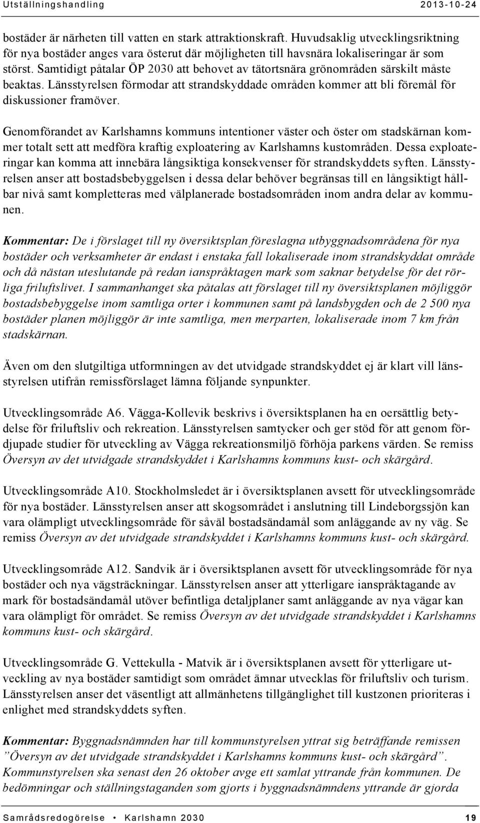 Samtidigt påtalar ÖP 2030 att behovet av tätortsnära grönområden särskilt måste beaktas. Länsstyrelsen förmodar att strandskyddade områden kommer att bli föremål för diskussioner framöver.