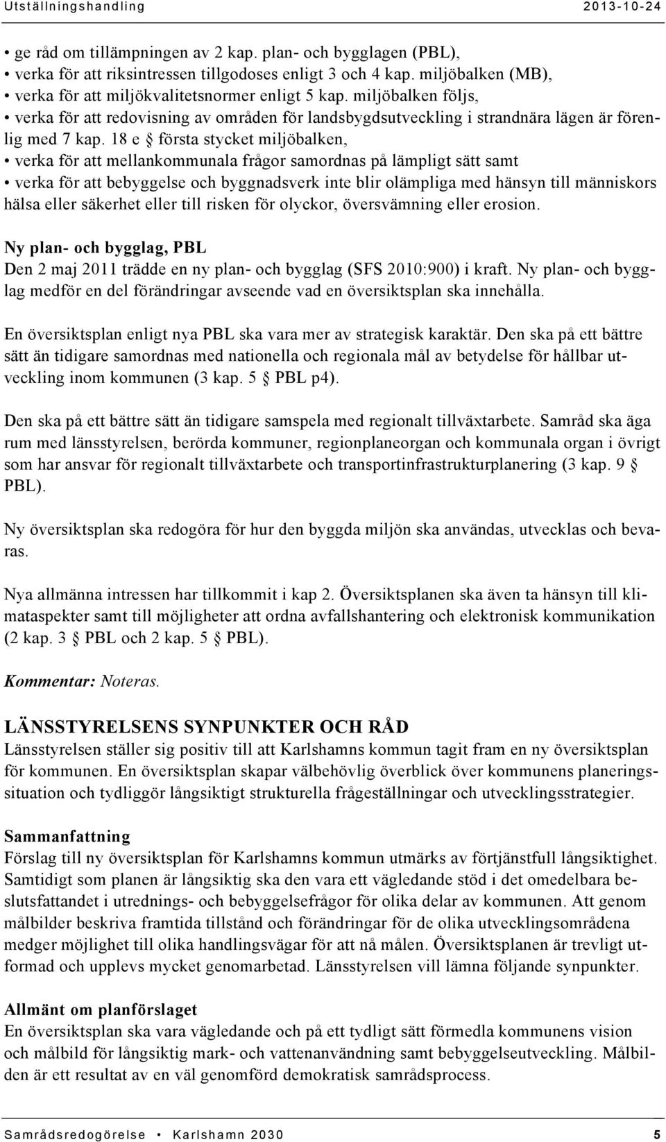 18 e första stycket miljöbalken, verka för att mellankommunala frågor samordnas på lämpligt sätt samt verka för att bebyggelse och byggnadsverk inte blir olämpliga med hänsyn till människors hälsa
