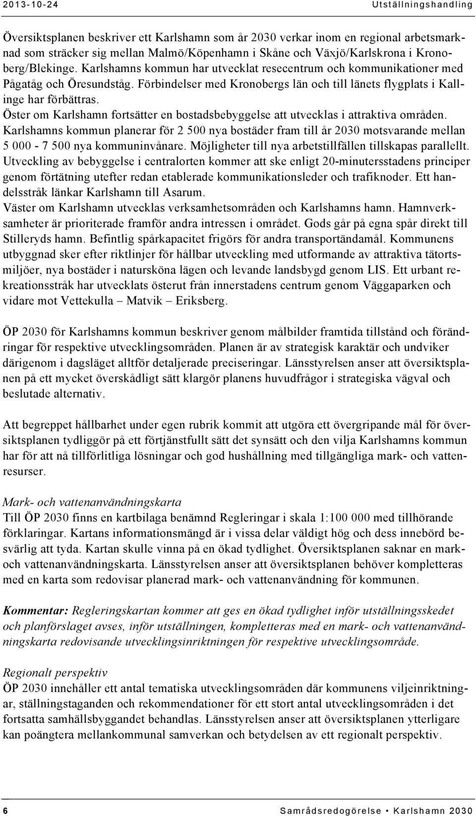 Öster om Karlshamn fortsätter en bostadsbebyggelse att utvecklas i attraktiva områden.