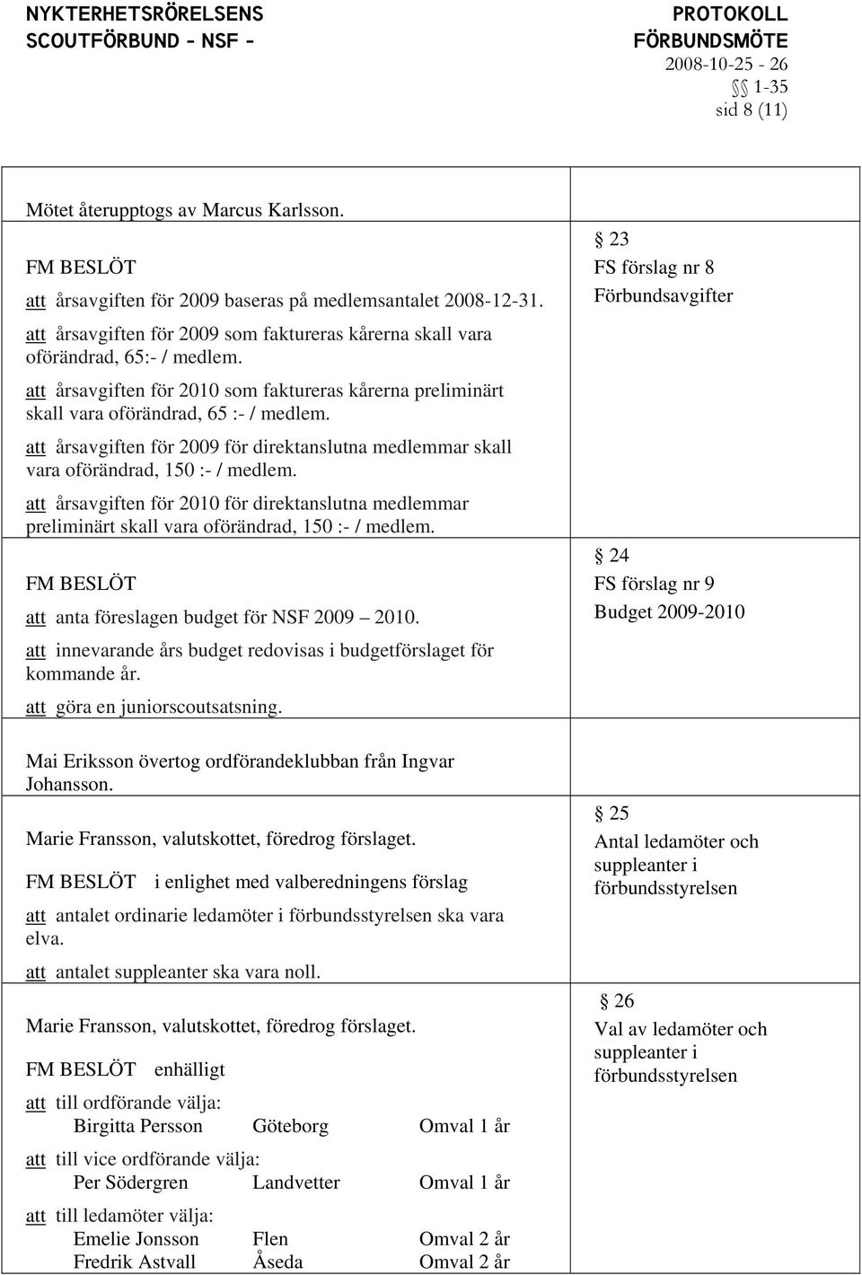 att årsavgiften för 2010 för direktanslutna medlemmar preliminärt skall vara oförändrad, 150 :- / medlem. att anta föreslagen budget för NSF 2009 2010.