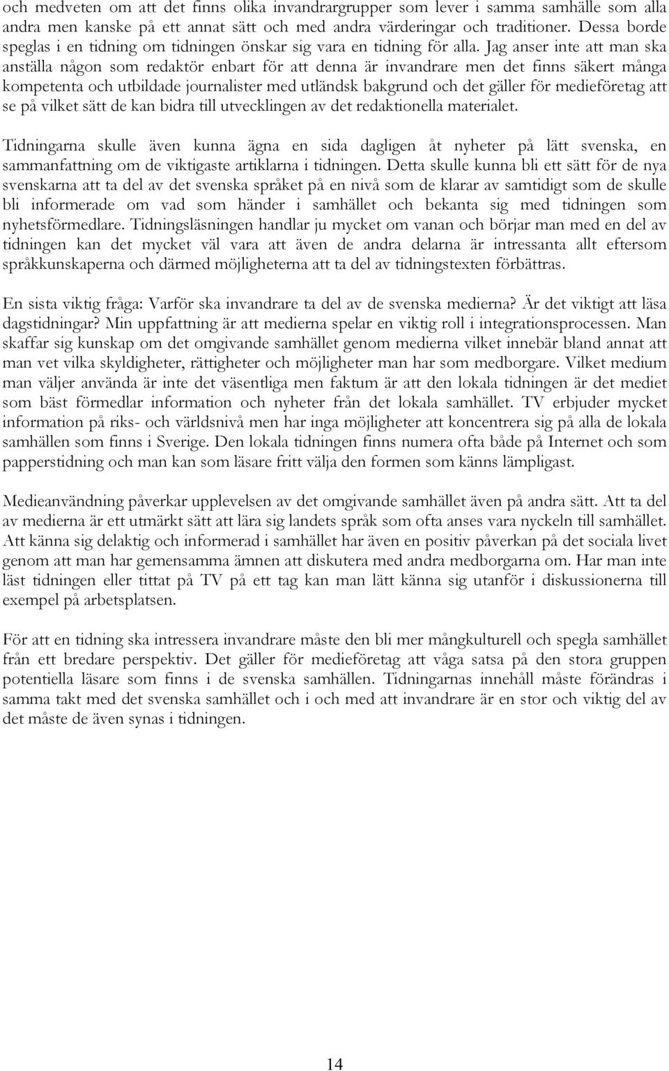 Jag anser inte att man ska anställa någon som redaktör enbart för att denna är invandrare men det finns säkert många kompetenta och utbildade journalister med utländsk bakgrund och det gäller för