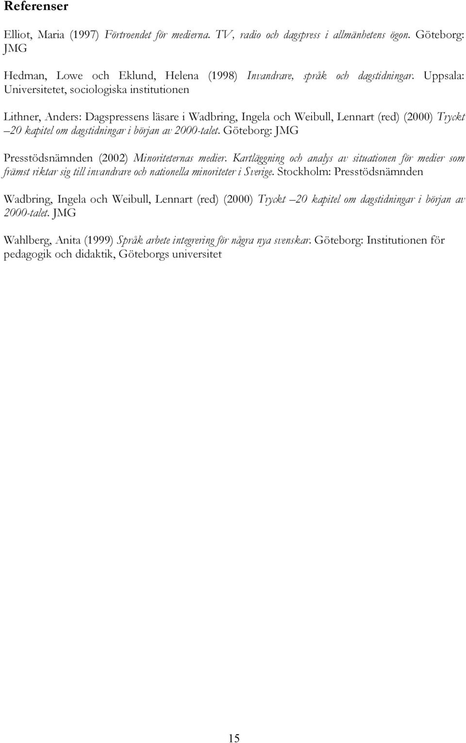 Göteborg: JMG Presstödsnämnden (2002) Minoriteternas medier. Kartläggning och analys av situationen för medier som främst riktar sig till invandrare och nationella minoriteter i Sverige.