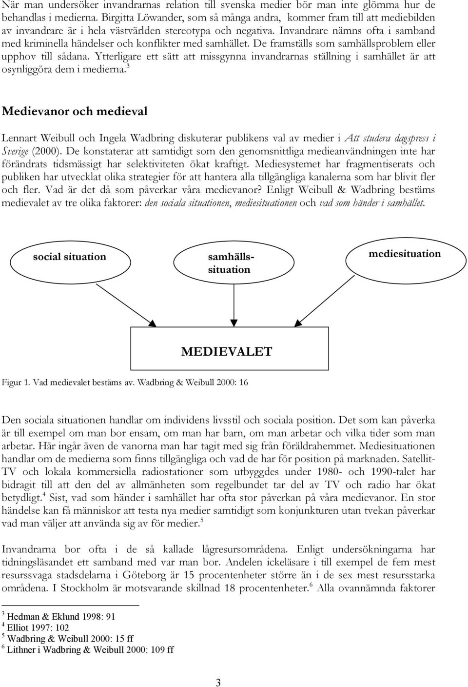 Invandrare nämns ofta i samband med kriminella händelser och konflikter med samhället. De framställs som samhällsproblem eller upphov till sådana.