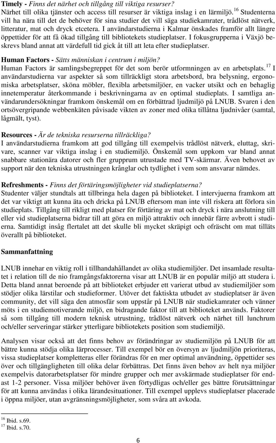 I användarstudierna i Kalmar önskades framför allt längre öppettider för att få ökad tillgång till bibliotekets studieplatser.