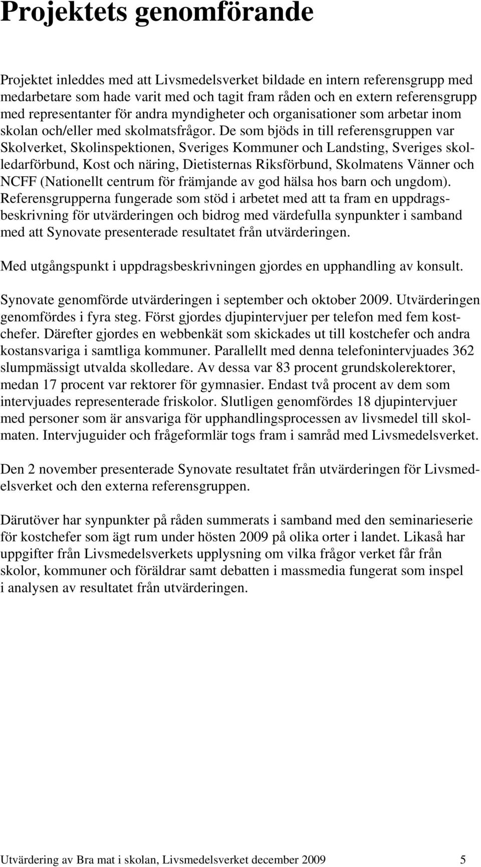 De som bjöds in till referensgruppen var Skolverket, Skolinspektionen, Sveriges Kommuner och Landsting, Sveriges skolledarförbund, Kost och näring, Dietisternas Riksförbund, Skolmatens Vänner och