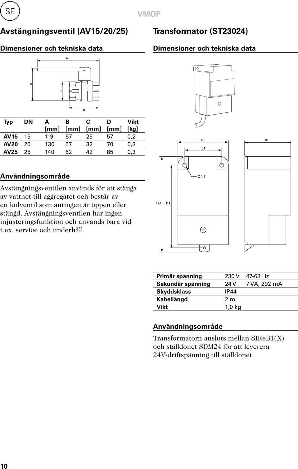 öppen eller stängd. Avstängningsventilen har ingen injusteringsfunktion och används bara vid t.ex. service och underhåll.