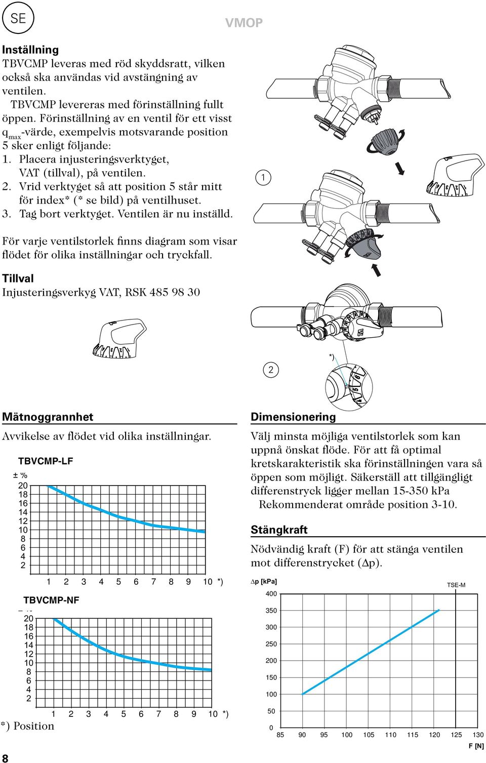 . Vrid verktyget så att position 5 står mitt för index* (* se bild) på ventilhuset. 3. Tag bort verktyget. Ventilen är nu inställd.