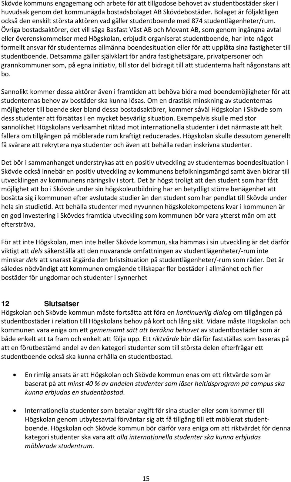 Övriga bostadsaktörer, det vill säga Basfast Väst AB och Movant AB, som genom ingångna avtal eller överenskommelser med Högskolan, erbjudit organiserat studentboende, har inte något formellt ansvar