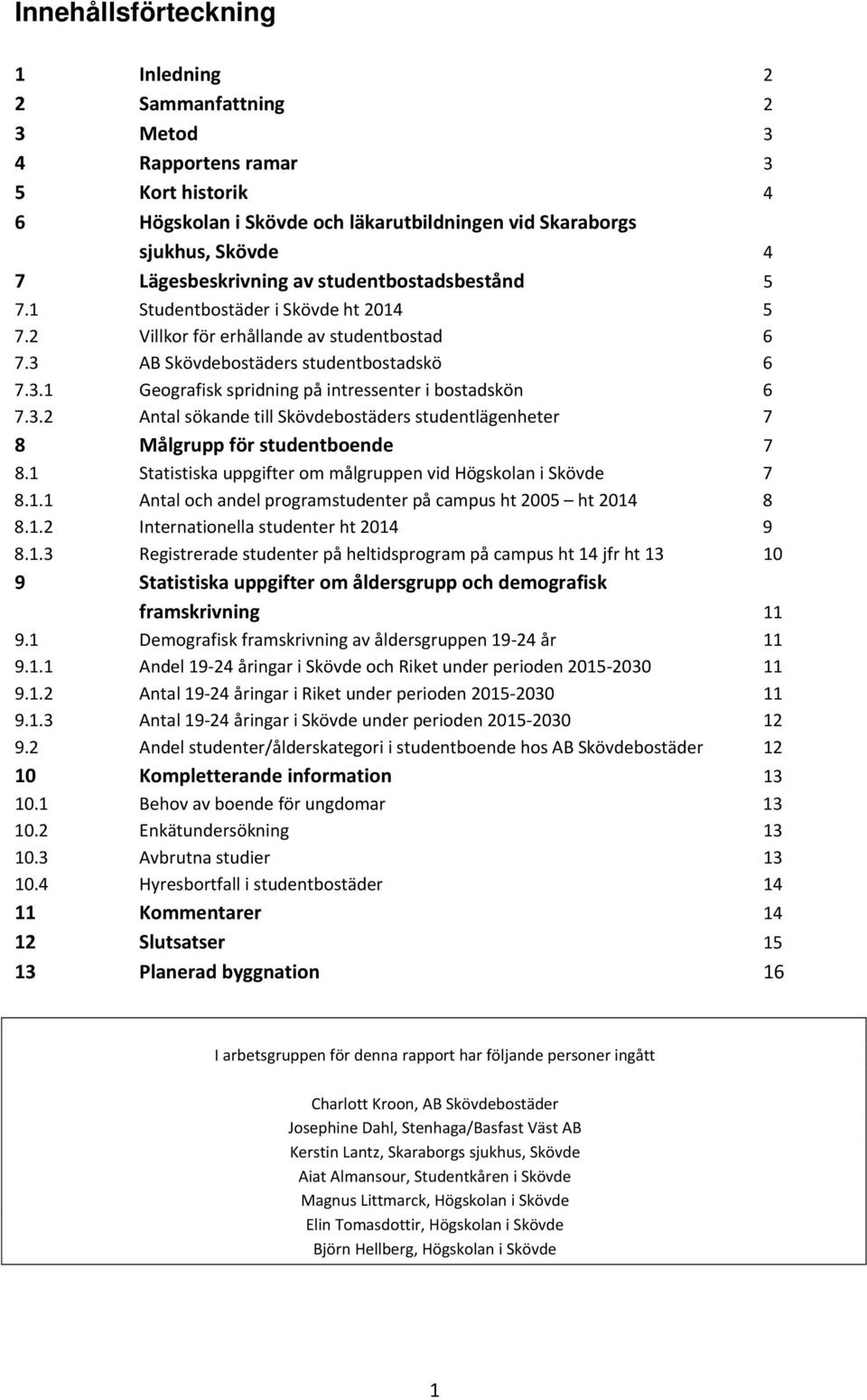 3.2 Antal sökande till Skövdebostäders studentlägenheter 7 8 Målgrupp för studentboende 7 8.1 Statistiska uppgifter om målgruppen vid Högskolan i Skövde 7 8.1.1 Antal och andel programstudenter på campus ht 2005 ht 2014 8 8.
