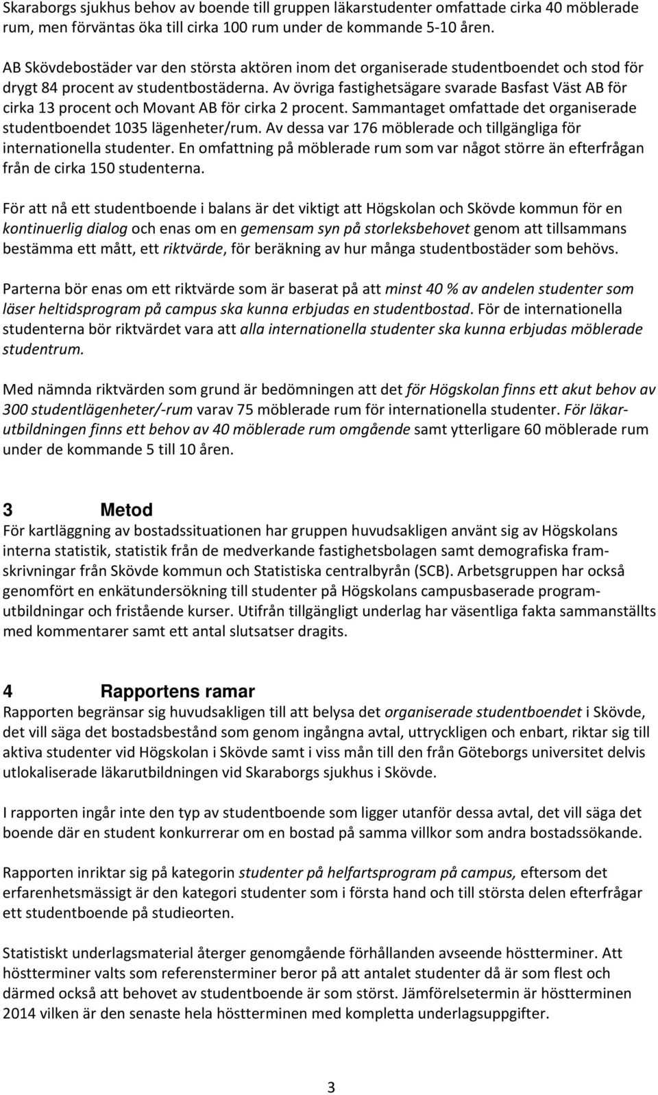 Av övriga fastighetsägare svarade Basfast Väst AB för cirka 13 procent och Movant AB för cirka 2 procent. Sammantaget omfattade det organiserade studentboendet 1035 lägenheter/rum.