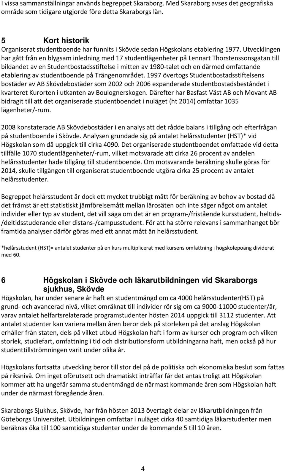 Utvecklingen har gått från en blygsam inledning med 17 studentlägenheter på Lennart Thorstenssonsgatan till bildandet av en Studentbostadsstiftelse i mitten av 1980 talet och en därmed omfattande