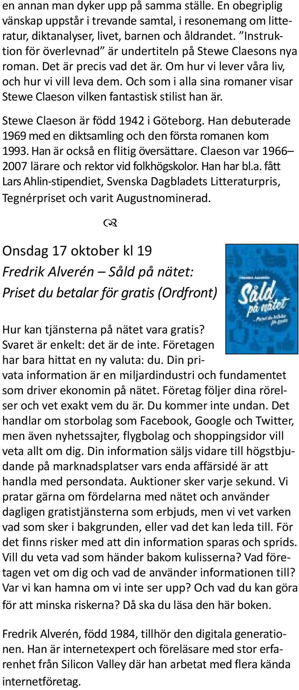 Och som i alla sina romaner visar Stewe Claeson vilken fantastisk stilist han är. Stewe Claeson är född 1942 i Göteborg. Han debuterade 1969 med en diktsamling och den första romanen kom 1993.