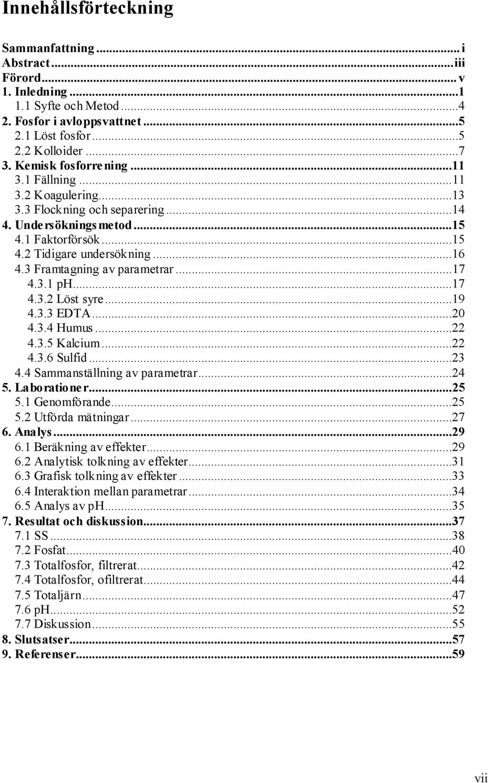 ..17 4.3.2 Löst syre...19 4.3.3 EDTA...20 4.3.4 Humus...22 4.3.5 Kalcium...22 4.3.6 Sulfid...23 4.4 Sammanställning av parametrar...24 5. Laborationer...25 5.1 Genomförande...25 5.2 Utförda mätningar.