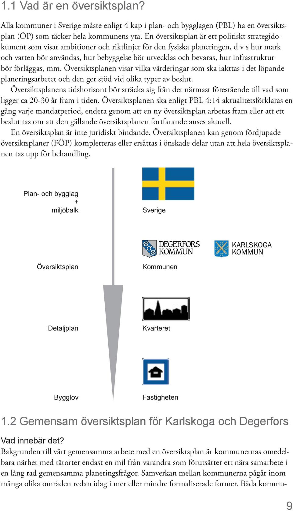 hur infrastruktur bör förläggas, mm. Översiktsplanen visar vilka värderingar som ska iakttas i det löpande planeringsarbetet och den ger stöd vid olika typer av beslut.