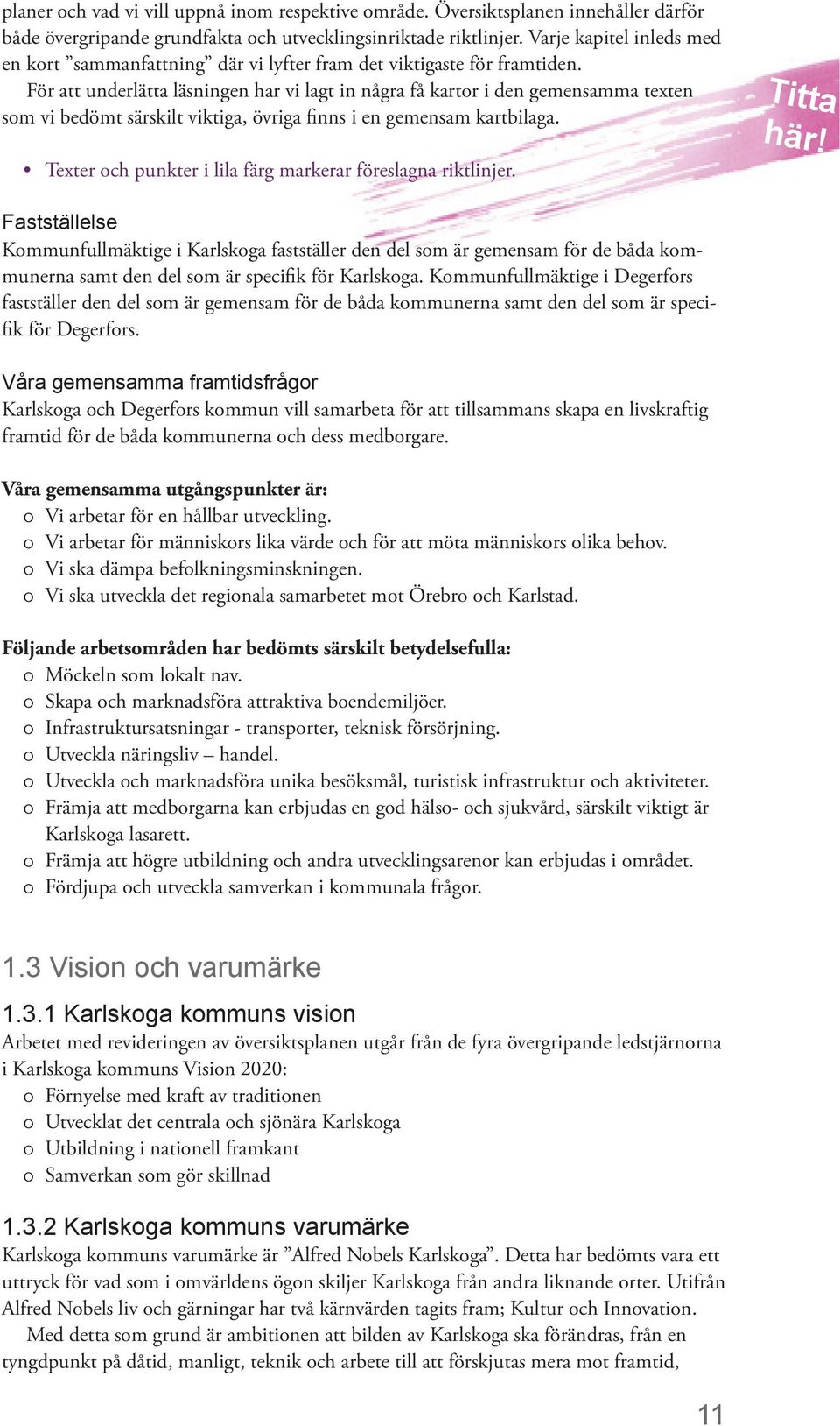 För att underlätta läsningen har vi lagt in några få kartor i den gemensamma texten som vi bedömt särskilt viktiga, övriga finns i en gemensam kartbilaga.