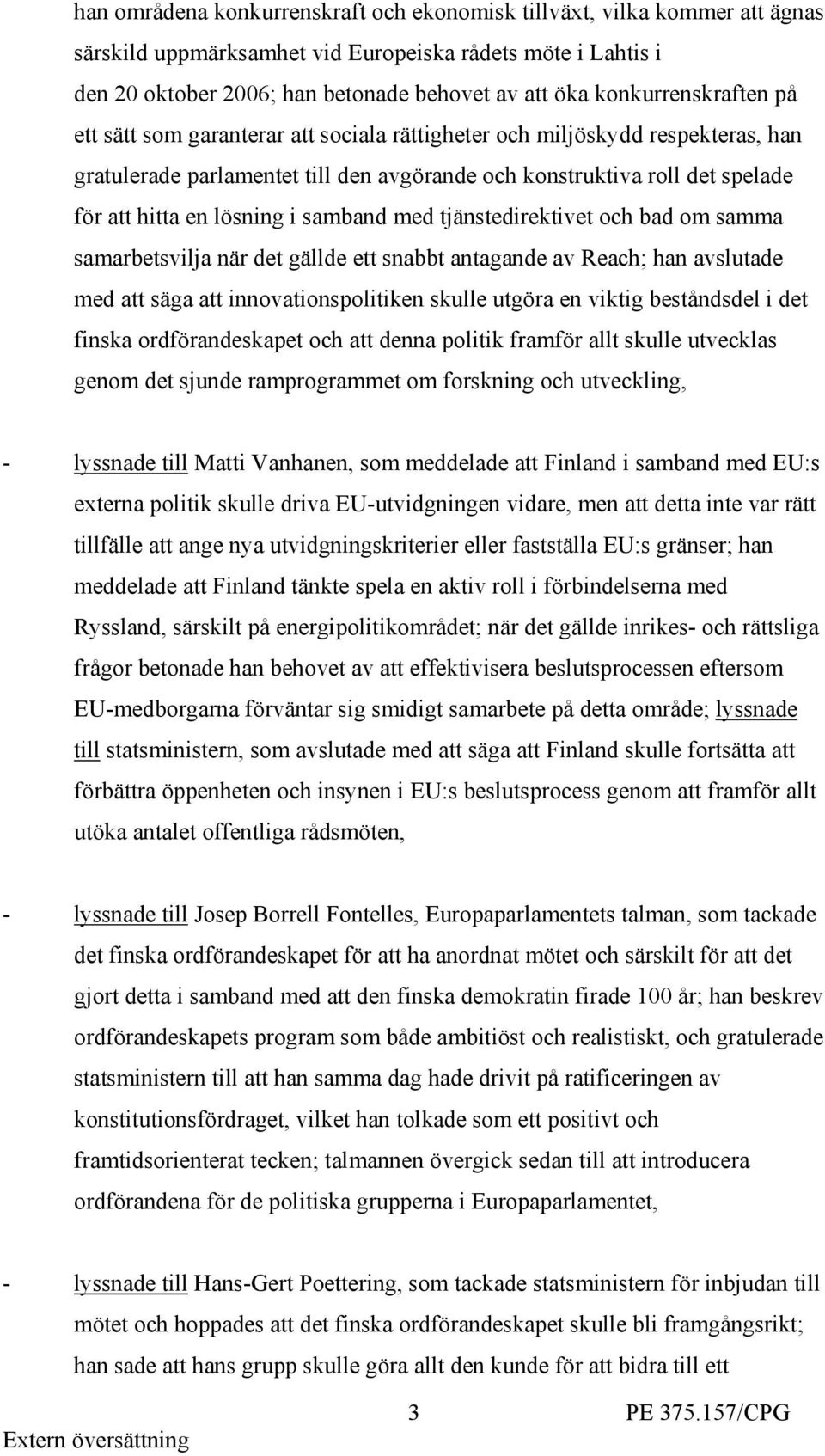 lösning i samband med tjänstedirektivet och bad om samma samarbetsvilja när det gällde ett snabbt antagande av Reach; han avslutade med att säga att innovationspolitiken skulle utgöra en viktig