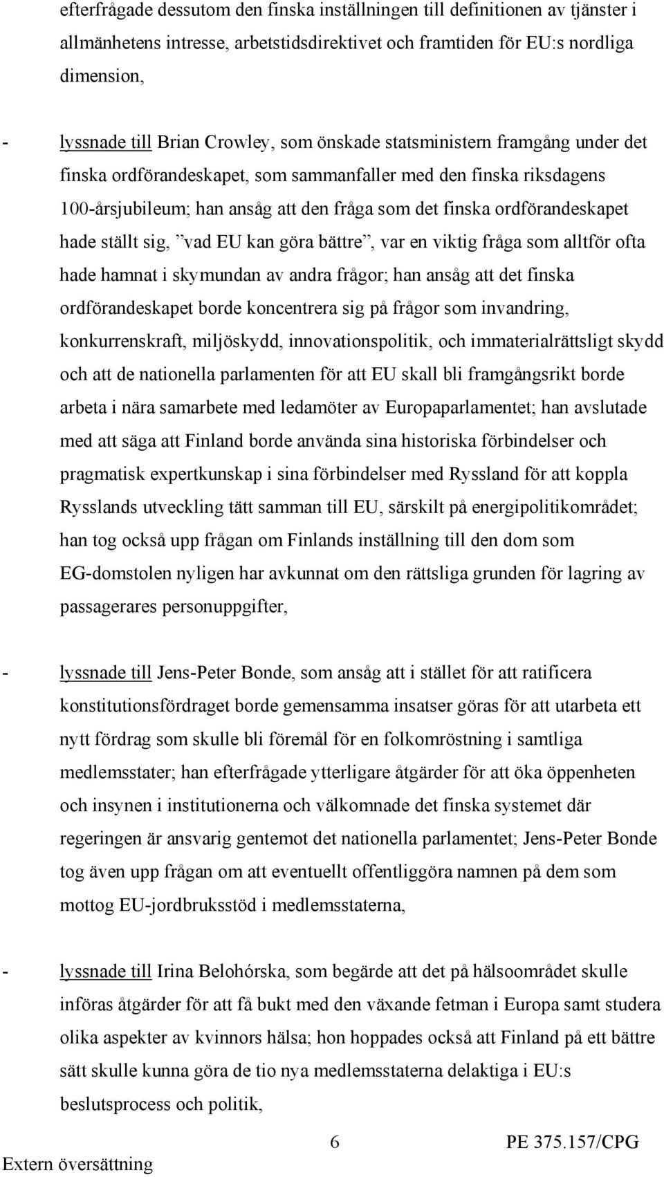 sig, vad EU kan göra bättre, var en viktig fråga som alltför ofta hade hamnat i skymundan av andra frågor; han ansåg att det finska ordförandeskapet borde koncentrera sig på frågor som invandring,